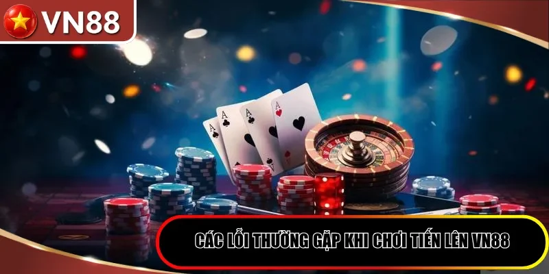 Các lỗi thường gặp khi chơi tiến lên VN88