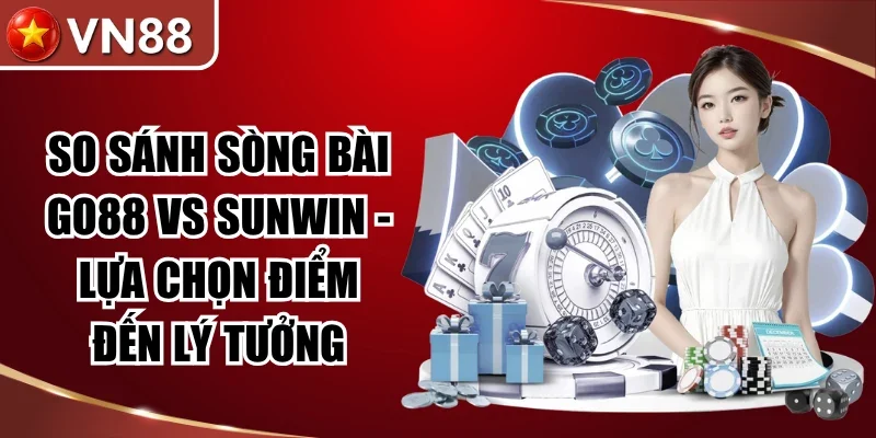 So Sánh Sòng Bài Go88 vs Sunwin