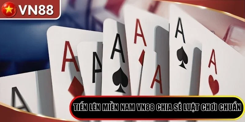 Tiến lên miền Nam VN88 chia sẻ luật chơi chuẩn