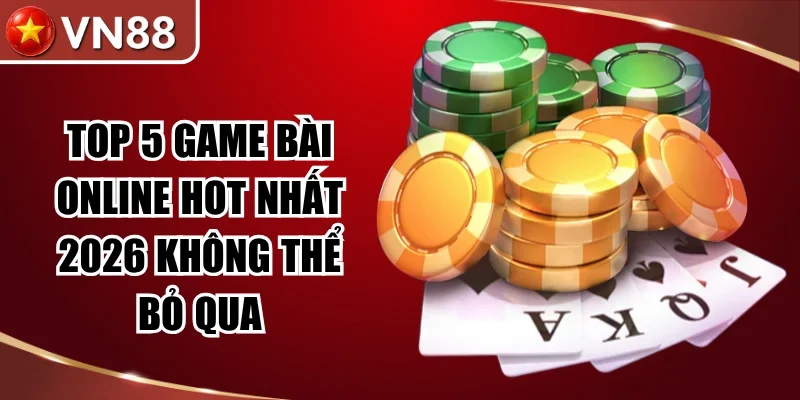 Top 5 Game Bài Online Hot Nhất 2026